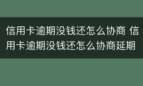信用卡逾期没钱还怎么协商 信用卡逾期没钱还怎么协商延期还款