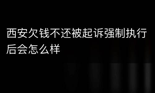 西安欠钱不还被起诉强制执行后会怎么样