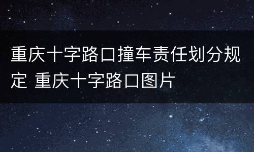 重庆十字路口撞车责任划分规定 重庆十字路口图片