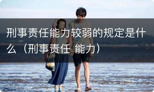 刑事责任能力较弱的规定是什么（刑事责任 能力）