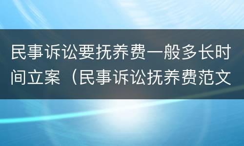 民事诉讼要抚养费一般多长时间立案（民事诉讼抚养费范文）