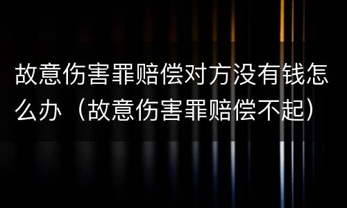 故意伤害罪赔偿对方没有钱怎么办（故意伤害罪赔偿不起）