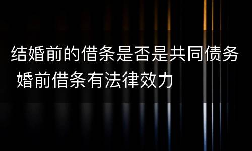 结婚前的借条是否是共同债务 婚前借条有法律效力