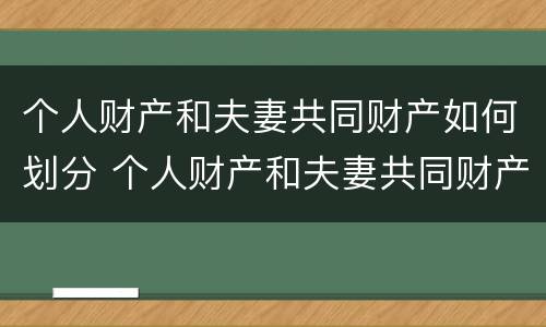 个人财产和夫妻共同财产如何划分 个人财产和夫妻共同财产如何划分标准