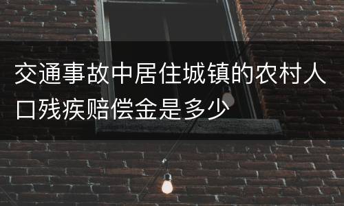 交通事故中居住城镇的农村人口残疾赔偿金是多少