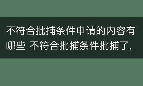 不符合批捕条件申请的内容有哪些 不符合批捕条件批捕了,怎么追责