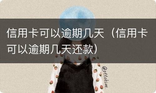 信用卡可以逾期几天（信用卡可以逾期几天还款）