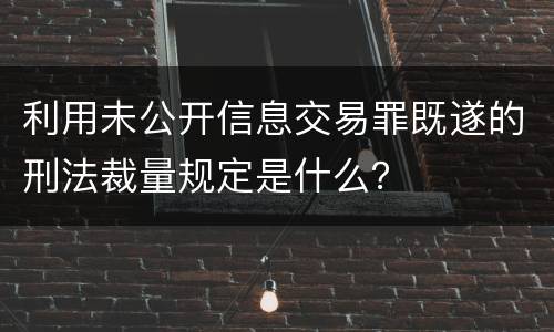 利用未公开信息交易罪既遂的刑法裁量规定是什么？