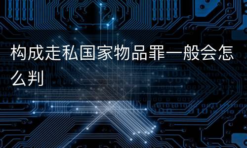 构成走私国家物品罪一般会怎么判