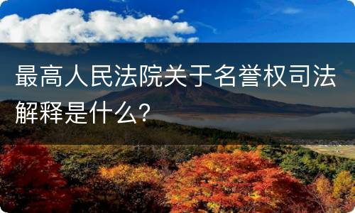 最高人民法院关于名誉权司法解释是什么？