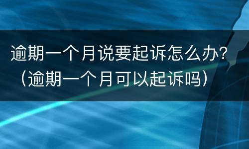 逾期一个月说要起诉怎么办？（逾期一个月可以起诉吗）