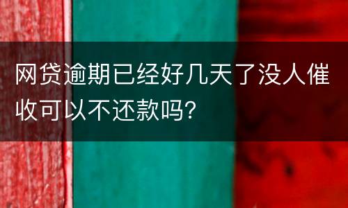 网贷逾期已经好几天了没人催收可以不还款吗？