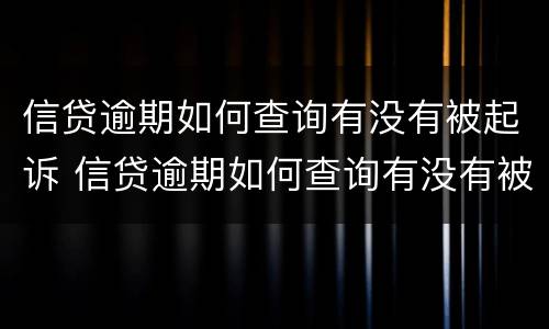信贷逾期如何查询有没有被起诉 信贷逾期如何查询有没有被起诉成功