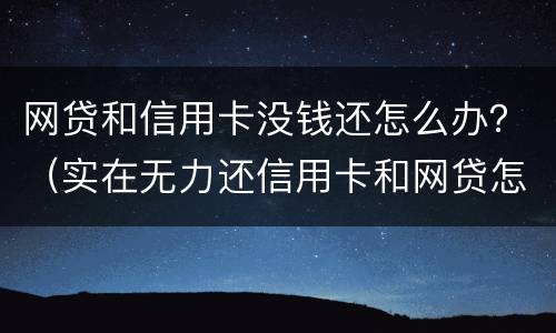 网贷和信用卡没钱还怎么办？（实在无力还信用卡和网贷怎么办）