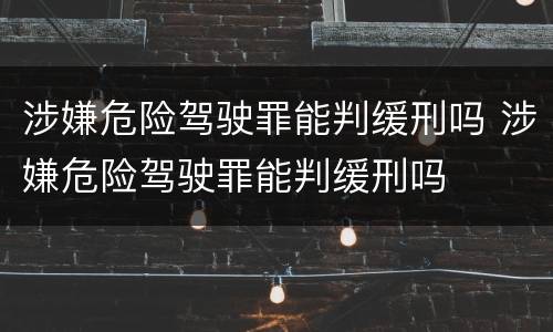 涉嫌危险驾驶罪能判缓刑吗 涉嫌危险驾驶罪能判缓刑吗