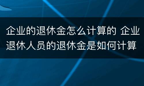 企业的退休金怎么计算的 企业退休人员的退休金是如何计算的