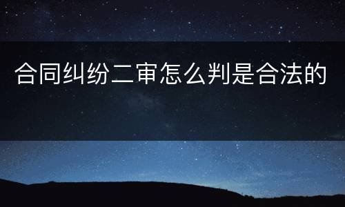 合同纠纷二审怎么判是合法的