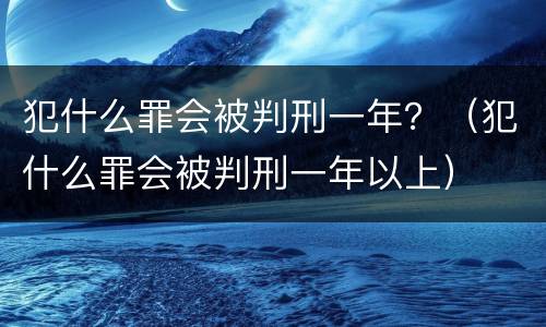 犯什么罪会被判刑一年？（犯什么罪会被判刑一年以上）
