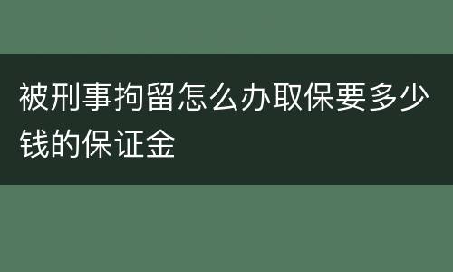 被刑事拘留怎么办取保要多少钱的保证金