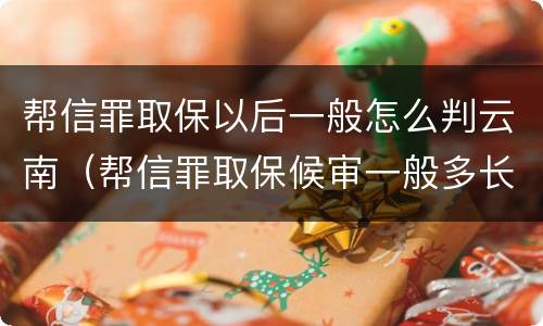 帮信罪取保以后一般怎么判云南（帮信罪取保候审一般多长时间）