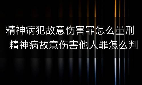 精神病犯故意伤害罪怎么量刑 精神病故意伤害他人罪怎么判