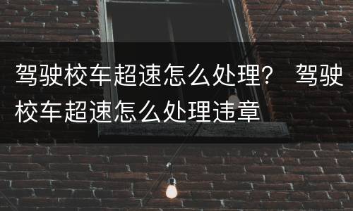 驾驶校车超速怎么处理？ 驾驶校车超速怎么处理违章