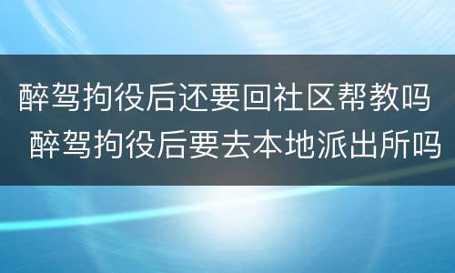 醉驾拘役后还要回社区帮教吗 醉驾拘役后要去本地派出所吗