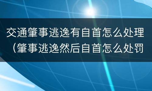 交通肇事逃逸有自首怎么处理（肇事逃逸然后自首怎么处罚新交规）