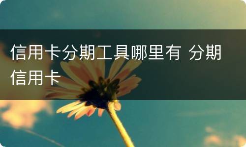信用卡分期工具哪里有 分期 信用卡