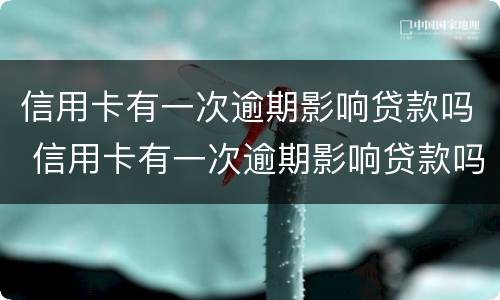 信用卡有一次逾期影响贷款吗 信用卡有一次逾期影响贷款吗怎么办