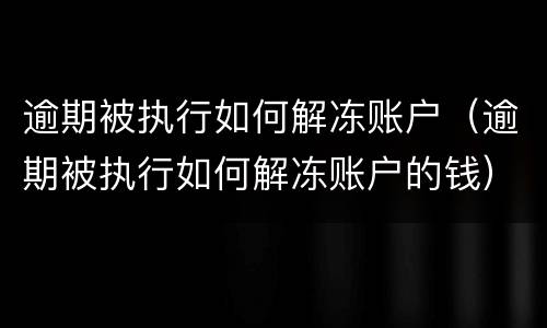 逾期被执行如何解冻账户（逾期被执行如何解冻账户的钱）