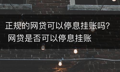正规的网贷可以停息挂账吗？ 网贷是否可以停息挂账