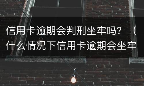 信用卡逾期会判刑坐牢吗？（什么情况下信用卡逾期会坐牢）