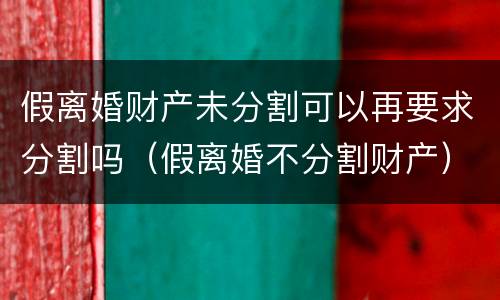 假离婚财产未分割可以再要求分割吗（假离婚不分割财产）
