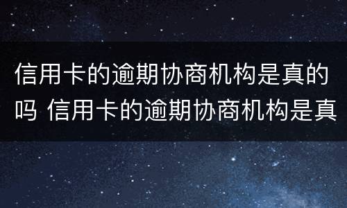 信用卡的逾期协商机构是真的吗 信用卡的逾期协商机构是真的吗安全吗