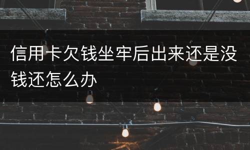 信用卡欠钱坐牢后出来还是没钱还怎么办