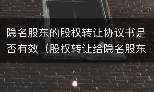 隐名股东的股权转让协议书是否有效（股权转让给隐名股东）