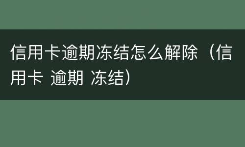 信用卡逾期冻结怎么解除（信用卡 逾期 冻结）