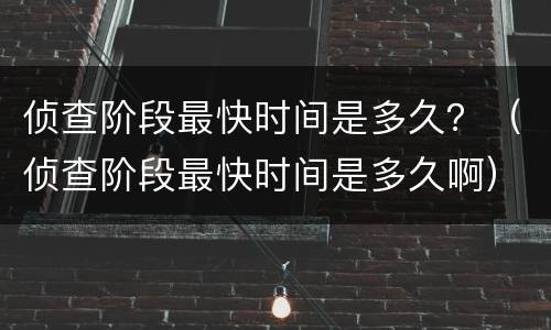 侦查阶段最快时间是多久？（侦查阶段最快时间是多久啊）
