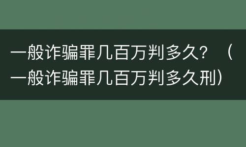 一般诈骗罪几百万判多久？（一般诈骗罪几百万判多久刑）