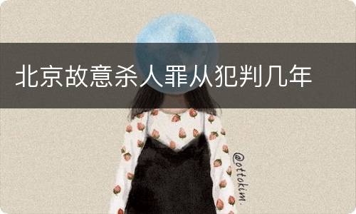 北京故意杀人罪从犯判几年
