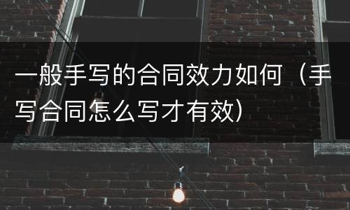 一般手写的合同效力如何（手写合同怎么写才有效）