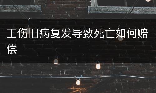工伤旧病复发导致死亡如何赔偿
