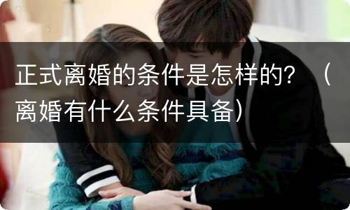 正式离婚的条件是怎样的？（离婚有什么条件具备）