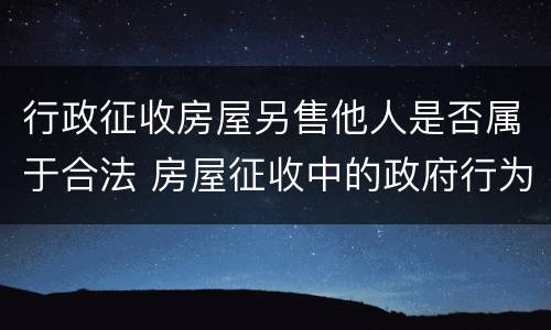 行政征收房屋另售他人是否属于合法 房屋征收中的政府行为