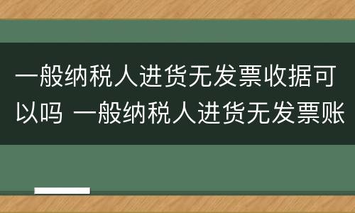 一般纳税人进货无发票收据可以吗 一般纳税人进货无发票账务处理
