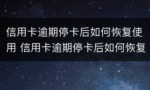 信用卡逾期停卡后如何恢复使用 信用卡逾期停卡后如何恢复使用卡