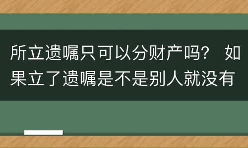 所立遗嘱只可以分财产吗？ 如果立了遗嘱是不是别人就没有权利分财产了