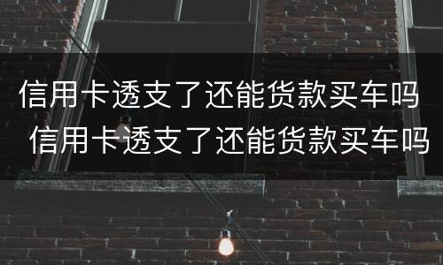信用卡透支了还能货款买车吗 信用卡透支了还能货款买车吗怎么办