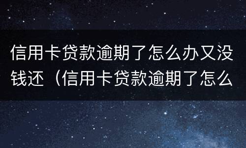 信用卡贷款逾期了怎么办又没钱还（信用卡贷款逾期了怎么办又没钱还了）